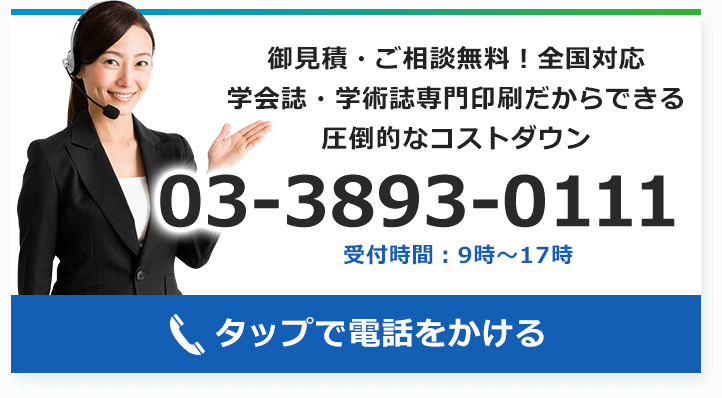 御見積・ご相談無料！全国対応 学会誌・学術誌専門印刷だからできる圧倒的なコストダウン 03-3893-0111 受付時間：9時～17時